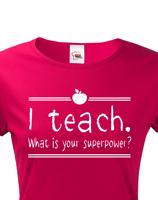 Dámské tričko pro učitelky  I teach. What is your superpower?